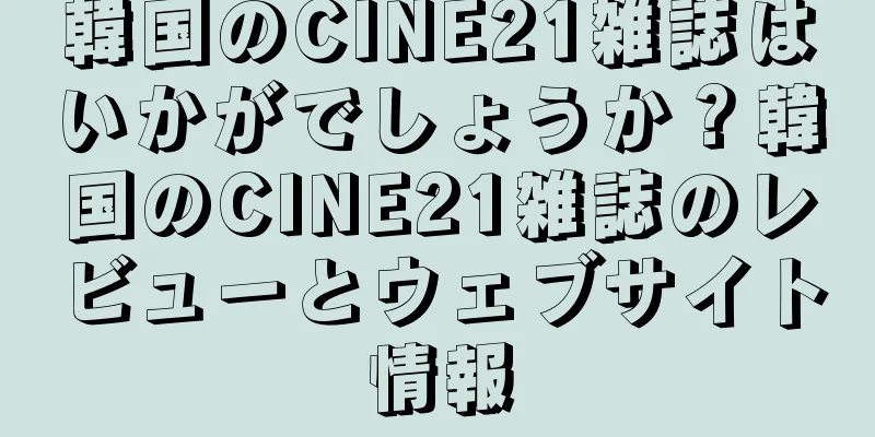 韓国のCINE21雑誌はいかがでしょうか？韓国のCINE21雑誌のレビューとウェブサイト情報