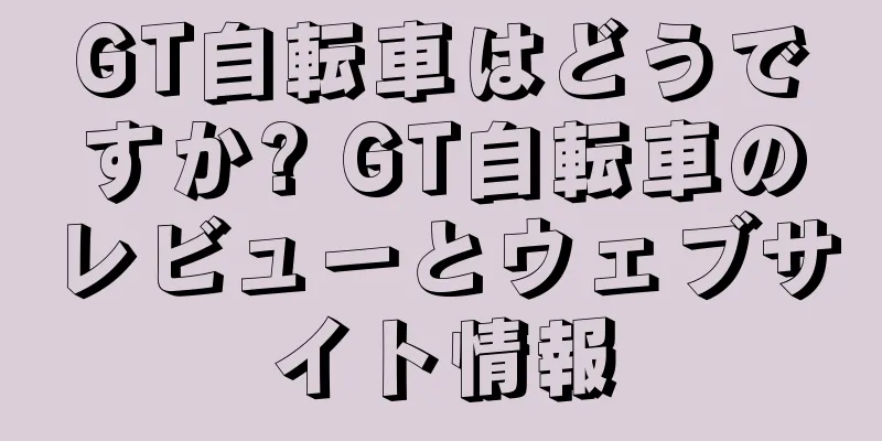 GT自転車はどうですか? GT自転車のレビューとウェブサイト情報