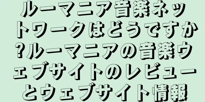 ルーマニア音楽ネットワークはどうですか?ルーマニアの音楽ウェブサイトのレビューとウェブサイト情報