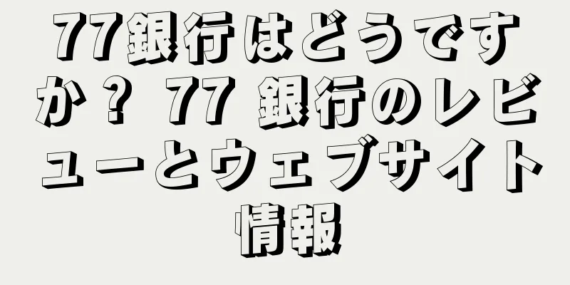 77銀行はどうですか？ 77 銀行のレビューとウェブサイト情報