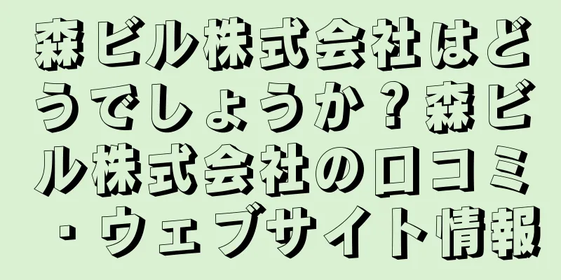 森ビル株式会社はどうでしょうか？森ビル株式会社の口コミ・ウェブサイト情報