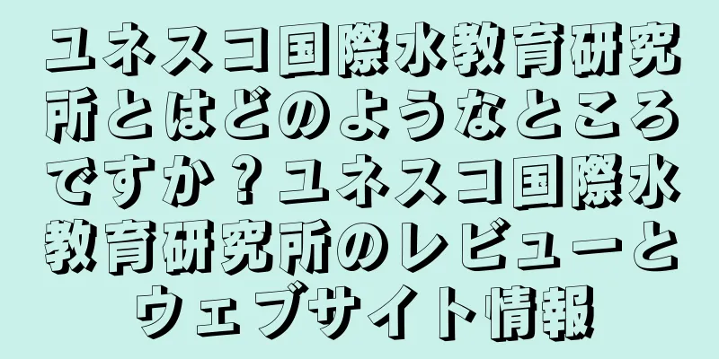 ユネスコ国際水教育研究所とはどのようなところですか？ユネスコ国際水教育研究所のレビューとウェブサイト情報