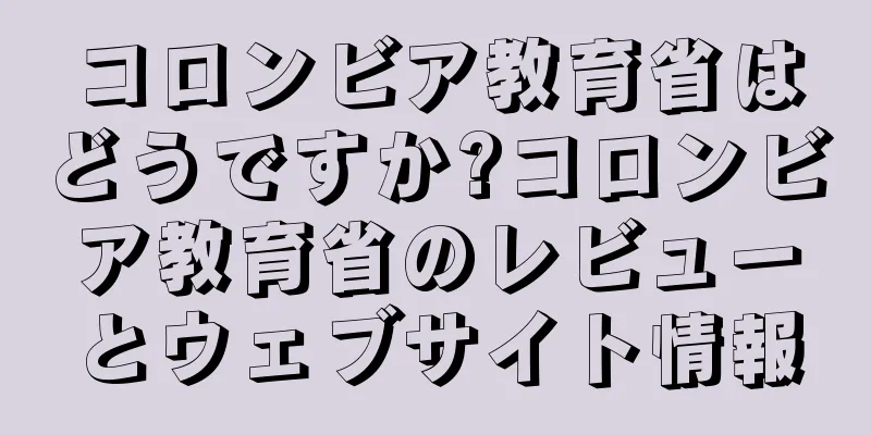 コロンビア教育省はどうですか?コロンビア教育省のレビューとウェブサイト情報