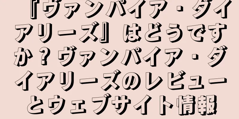 『ヴァンパイア・ダイアリーズ』はどうですか？ヴァンパイア・ダイアリーズのレビューとウェブサイト情報