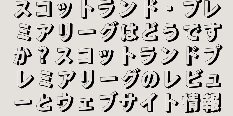 スコットランド・プレミアリーグはどうですか？スコットランドプレミアリーグのレビューとウェブサイト情報