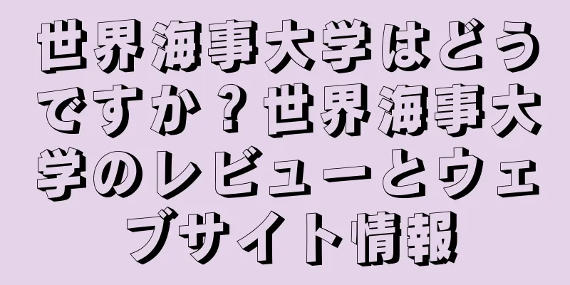 世界海事大学はどうですか？世界海事大学のレビューとウェブサイト情報