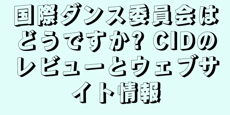国際ダンス委員会はどうですか? CIDのレビューとウェブサイト情報
