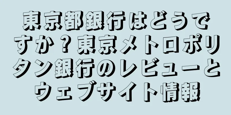 東京都銀行はどうですか？東京メトロポリタン銀行のレビューとウェブサイト情報