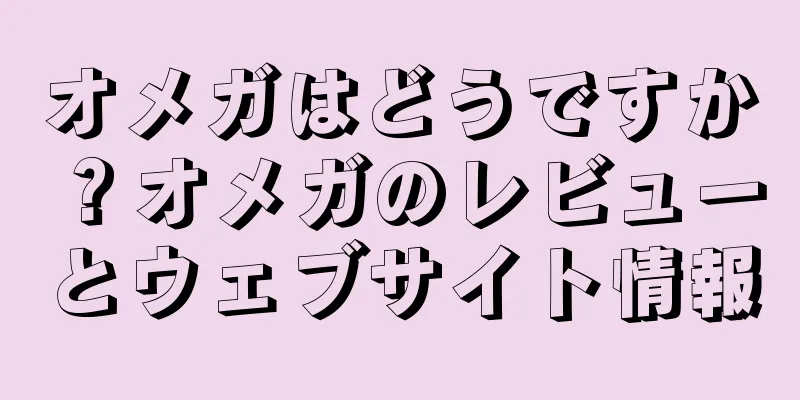 オメガはどうですか？オメガのレビューとウェブサイト情報