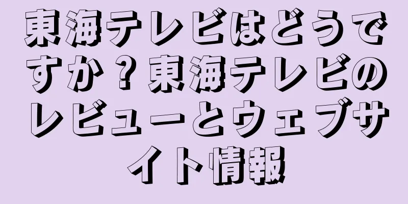 東海テレビはどうですか？東海テレビのレビューとウェブサイト情報