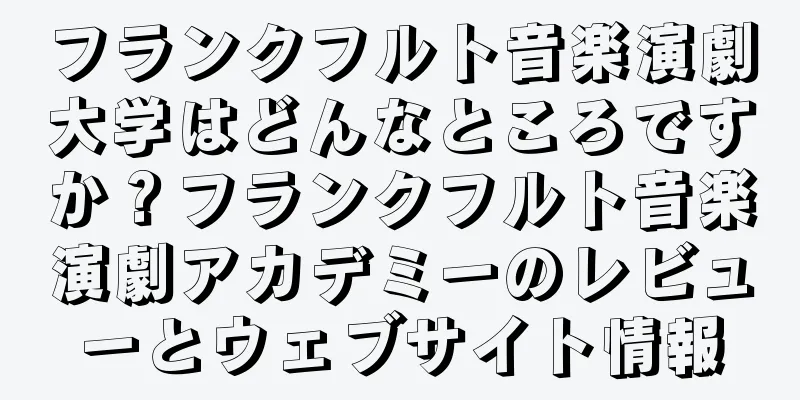 フランクフルト音楽演劇大学はどんなところですか？フランクフルト音楽演劇アカデミーのレビューとウェブサイト情報