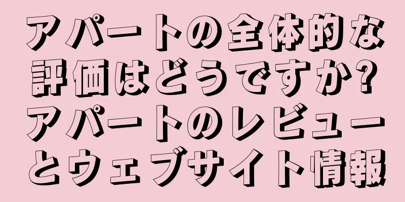 アパートの全体的な評価はどうですか?アパートのレビューとウェブサイト情報