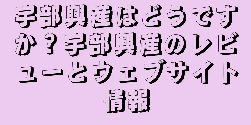 宇部興産はどうですか？宇部興産のレビューとウェブサイト情報
