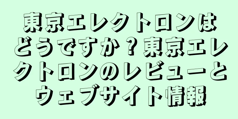 東京エレクトロンはどうですか？東京エレクトロンのレビューとウェブサイト情報
