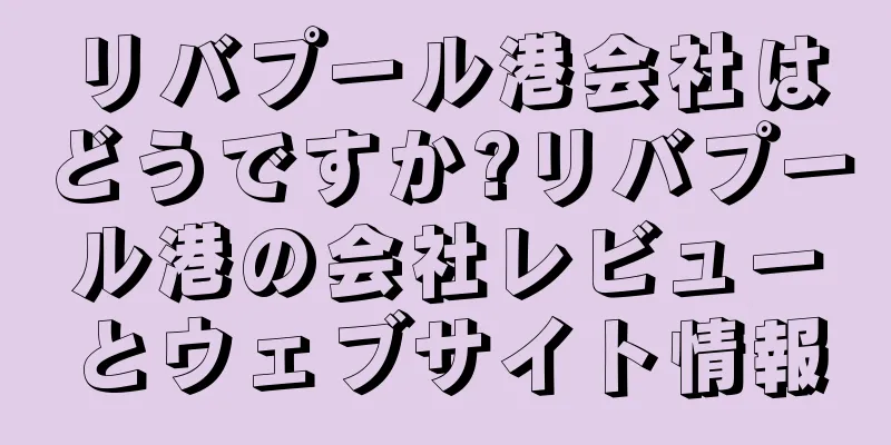 リバプール港会社はどうですか?リバプール港の会社レビューとウェブサイト情報