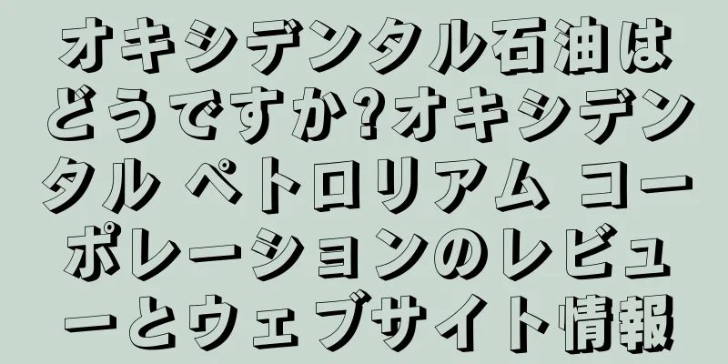 オキシデンタル石油はどうですか?オキシデンタル ペトロリアム コーポレーションのレビューとウェブサイト情報