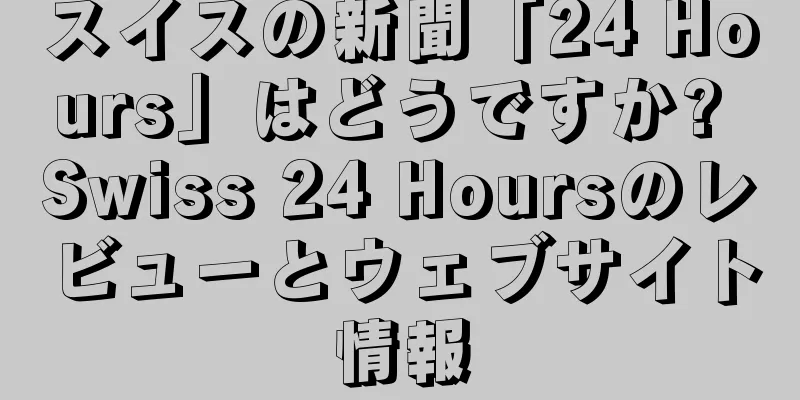 スイスの新聞「24 Hours」はどうですか? Swiss 24 Hoursのレビューとウェブサイト情報