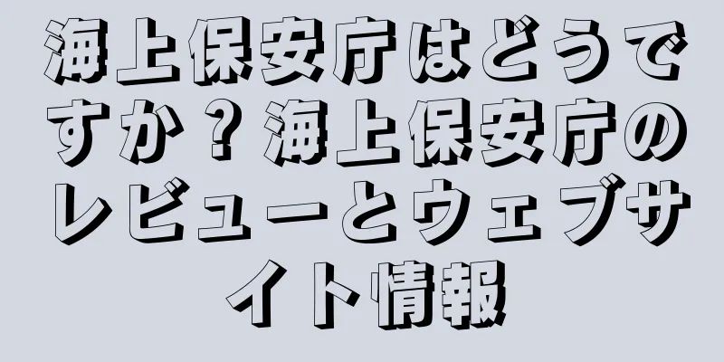 海上保安庁はどうですか？海上保安庁のレビューとウェブサイト情報