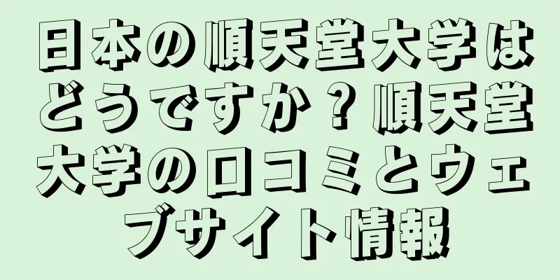 日本の順天堂大学はどうですか？順天堂大学の口コミとウェブサイト情報