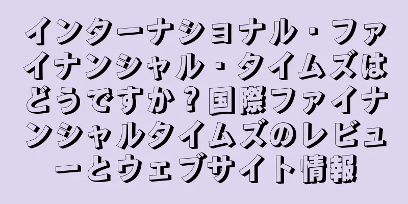 インターナショナル・ファイナンシャル・タイムズはどうですか？国際ファイナンシャルタイムズのレビューとウェブサイト情報