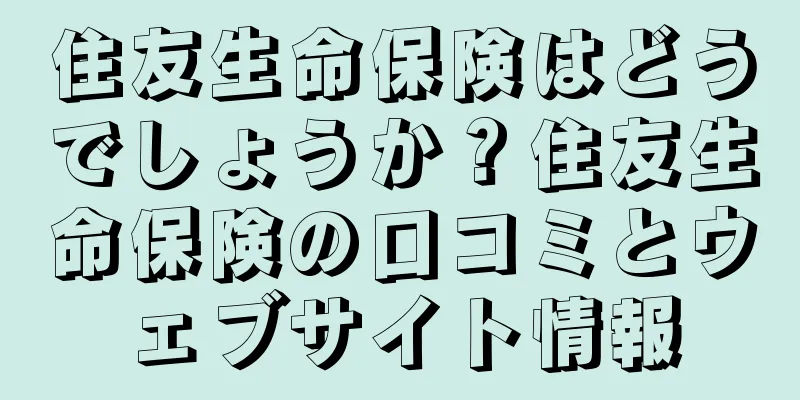 住友生命保険はどうでしょうか？住友生命保険の口コミとウェブサイト情報