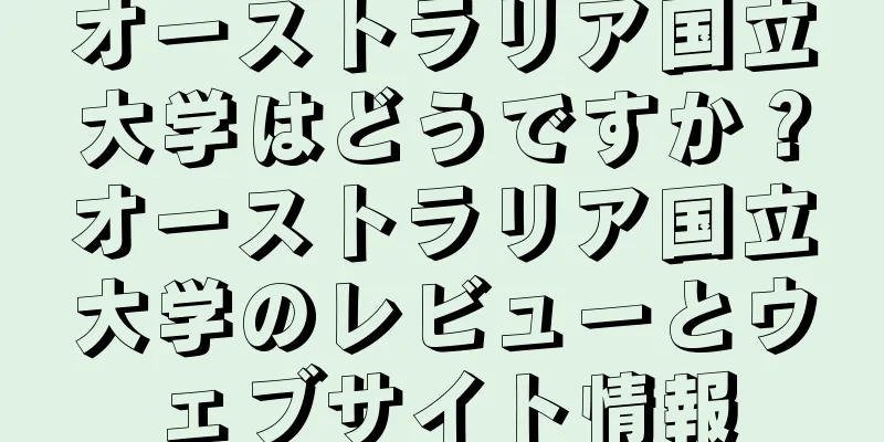 オーストラリア国立大学はどうですか？オーストラリア国立大学のレビューとウェブサイト情報