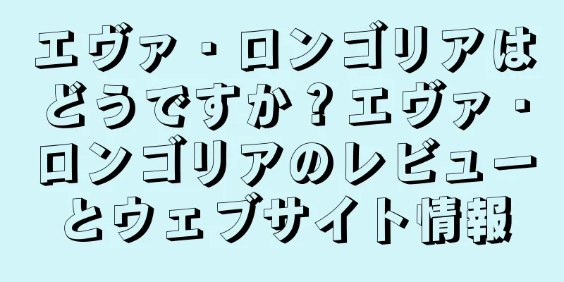 エヴァ・ロンゴリアはどうですか？エヴァ・ロンゴリアのレビューとウェブサイト情報