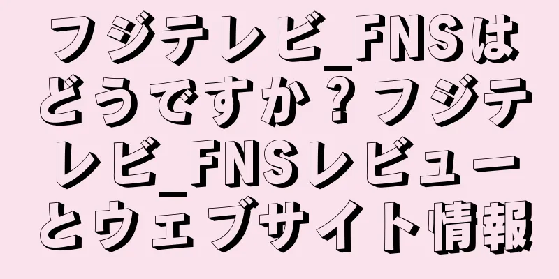 フジテレビ_FNSはどうですか？フジテレビ_FNSレビューとウェブサイト情報