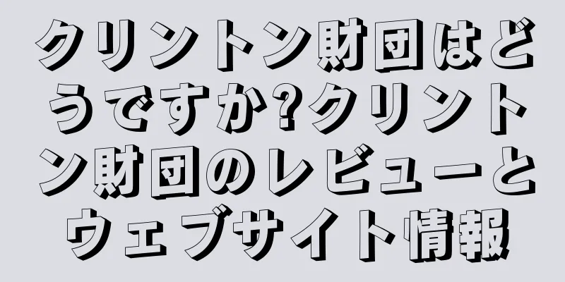 クリントン財団はどうですか?クリントン財団のレビューとウェブサイト情報