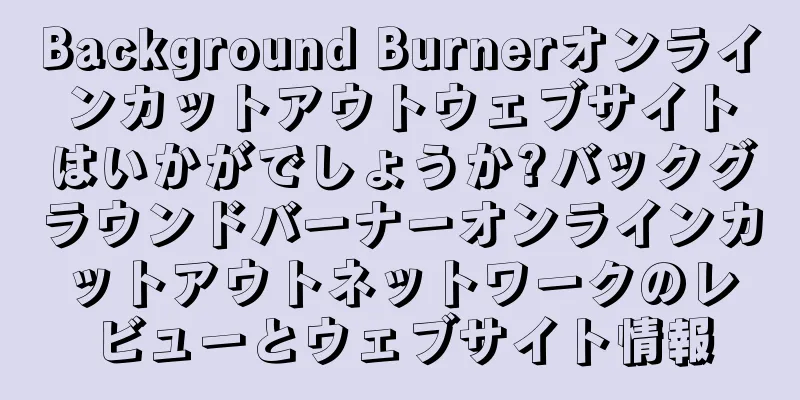 Background Burnerオンラインカットアウトウェブサイトはいかがでしょうか?バックグラウンドバーナーオンラインカットアウトネットワークのレビューとウェブサイト情報