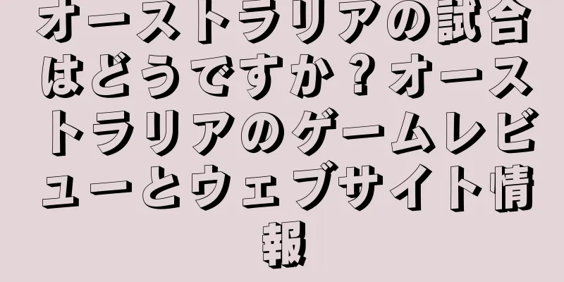 オーストラリアの試合はどうですか？オーストラリアのゲームレビューとウェブサイト情報