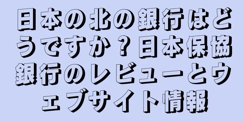 日本の北の銀行はどうですか？日本保協銀行のレビューとウェブサイト情報