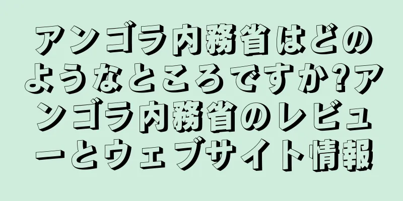 アンゴラ内務省はどのようなところですか?アンゴラ内務省のレビューとウェブサイト情報