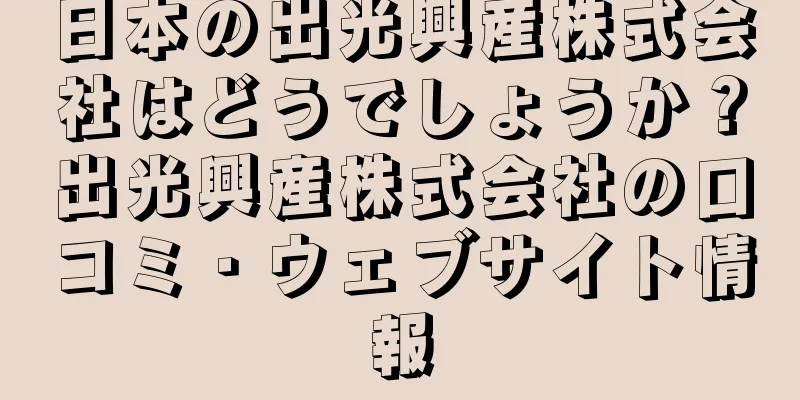 日本の出光興産株式会社はどうでしょうか？出光興産株式会社の口コミ・ウェブサイト情報