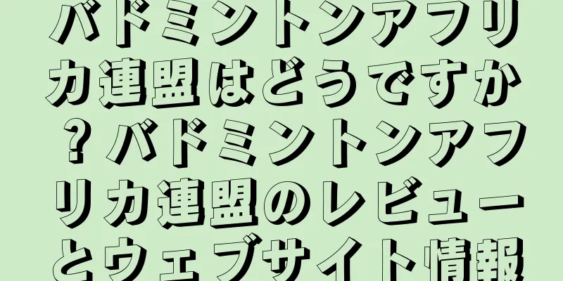 バドミントンアフリカ連盟はどうですか？バドミントンアフリカ連盟のレビューとウェブサイト情報