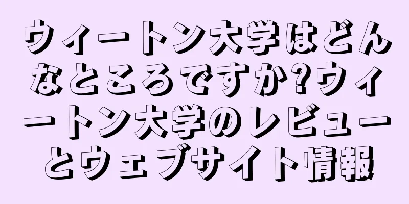 ウィートン大学はどんなところですか?ウィートン大学のレビューとウェブサイト情報