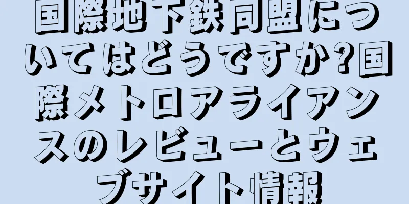 国際地下鉄同盟についてはどうですか?国際メトロアライアンスのレビューとウェブサイト情報