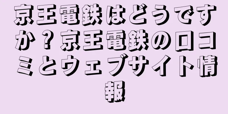 京王電鉄はどうですか？京王電鉄の口コミとウェブサイト情報