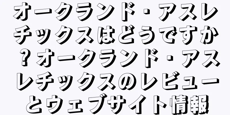 オークランド・アスレチックスはどうですか？オークランド・アスレチックスのレビューとウェブサイト情報