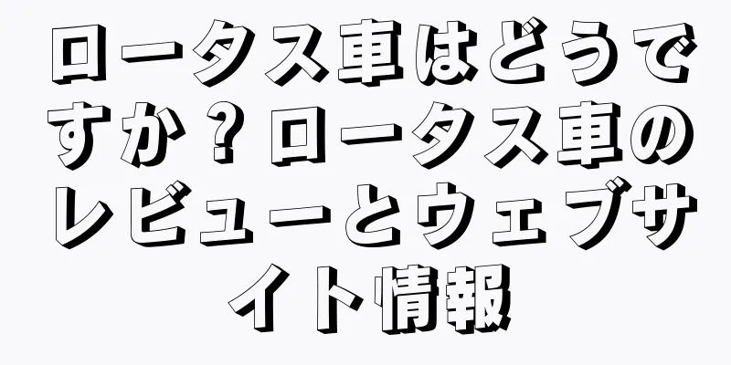 ロータス車はどうですか？ロータス車のレビューとウェブサイト情報