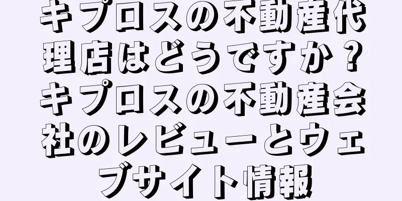 キプロスの不動産代理店はどうですか？キプロスの不動産会社のレビューとウェブサイト情報