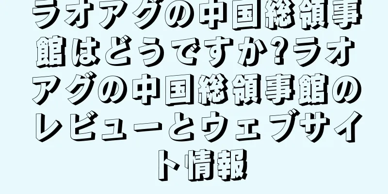 ラオアグの中国総領事館はどうですか?ラオアグの中国総領事館のレビューとウェブサイト情報