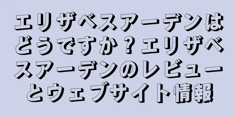 エリザベスアーデンはどうですか？エリザベスアーデンのレビューとウェブサイト情報