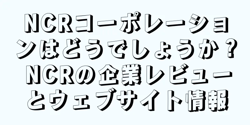 NCRコーポレーションはどうでしょうか？ NCRの企業レビューとウェブサイト情報