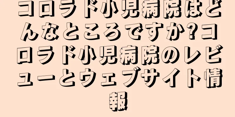 コロラド小児病院はどんなところですか?コロラド小児病院のレビューとウェブサイト情報