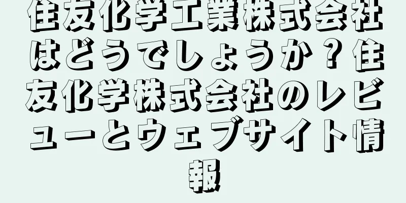 住友化学工業株式会社はどうでしょうか？住友化学株式会社のレビューとウェブサイト情報