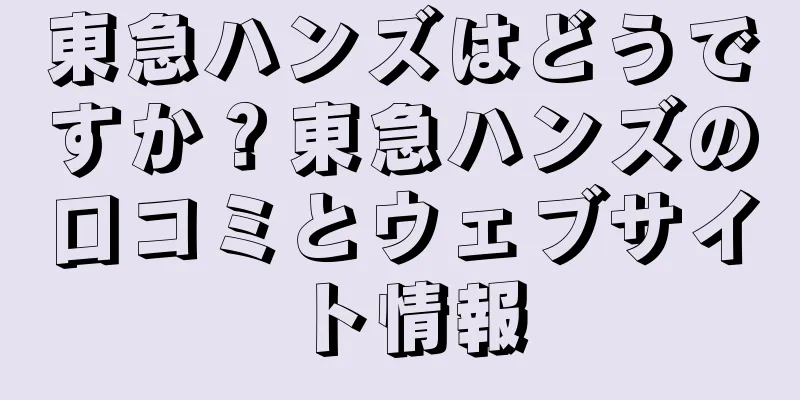 東急ハンズはどうですか？東急ハンズの口コミとウェブサイト情報
