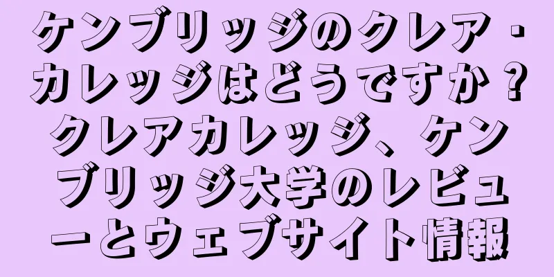 ケンブリッジのクレア・カレッジはどうですか？クレアカレッジ、ケンブリッジ大学のレビューとウェブサイト情報