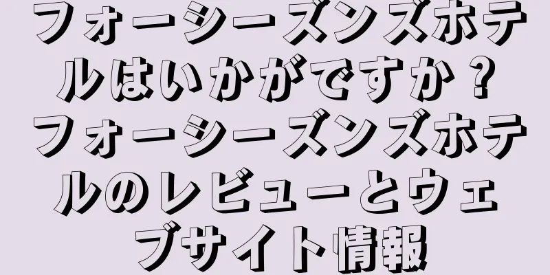 フォーシーズンズホテルはいかがですか？フォーシーズンズホテルのレビューとウェブサイト情報