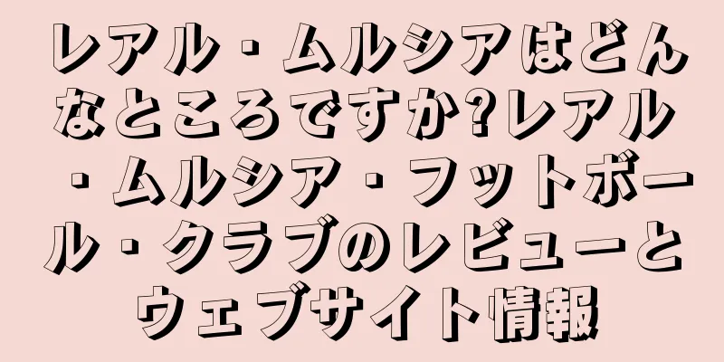 レアル・ムルシアはどんなところですか?レアル・ムルシア・フットボール・クラブのレビューとウェブサイト情報